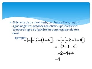  Si delante de un paréntesis, corchete o llave, hay un
signo negativo, entonces al retirar el paréntesis se
cambia el signo de los términos que estaban dentro
de el.
Ejemplo:
 412 
412 
1
      412412 
 