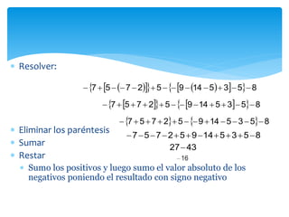  Resolver:
 Eliminar los paréntesis
 Sumar
 Restar
 Sumo los positivos y luego sumo el valor absoluto de los
negativos poniendo el resultado con signo negativo
        853514952757 
      853514952757 
    853514952757 
853514952757 
4327
 