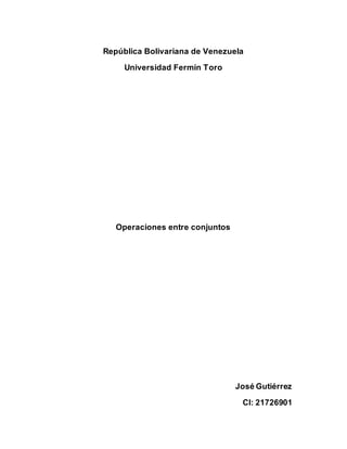 República Bolivariana de Venezuela
Universidad Fermín Toro
Operaciones entre conjuntos
José Gutiérrez
CI: 21726901
 