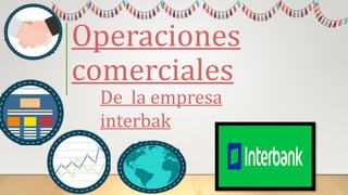 Operaciones
comerciales
De la empresa
interbak
 