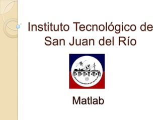 Instituto Tecnológico de
   San Juan del Río



        Matlab
 