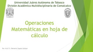 Universidad Juárez Autónoma de Tabasco
División Académica Multidisciplinaria de Comalcalco

Operaciones
Matemáticas en hoja de
cálculo
Por: M.A.T.I. Reinerio Zapata Salazar

 