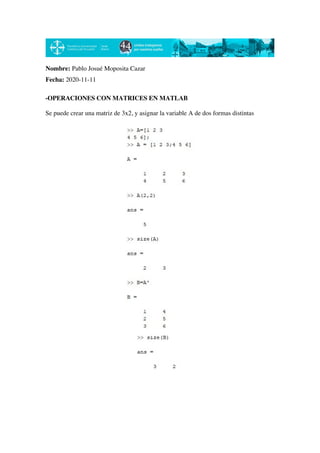 Nombre: Pablo Josué Moposita Cazar
Fecha: 2020-11-11
-OPERACIONES CON MATRICES EN MATLAB
Se puede crear una matriz de 3x2, y asignar la variable A de dos formas distintas
 