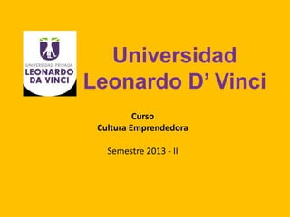Universidad
Leonardo D’ Vinci
Curso
Cultura Emprendedora
Semestre 2013 - II

 