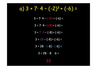 a) 3 + 7· 4 –     (-2) 3     + (-6) =
      3 + 7· 4 – (-2)3 + (-6) =

       3 + 7· 4 – (-8) + (-6) =

       3 + 7· 4 – (-8) + (-6) =

       3 + 28 – (-8) + (-6) =

       3 + 28 – (-8) + (-6) =

          3 + 28 + 8 - 6 =

                33
 
