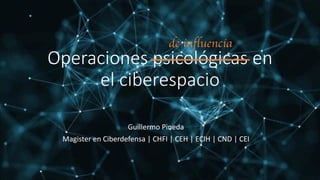 Operaciones psicológicas en
el ciberespacio
Guillermo Pineda
Magister en Ciberdefensa | CHFI | CEH | ECIH | CND | CEI
de influencia
 