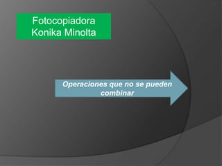 Fotocopiadora
Konika Minolta

Operaciones que no se pueden
combinar

 
