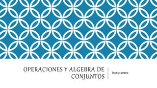OPERACIONES Y ALGEBRA DE
CONJUNTOS
Integrantes:
 