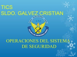 TICS
SLDO. GALVEZ CRISTIAN
OPERACIONES DEL SISTEMA
DE SEGURIDAD
 