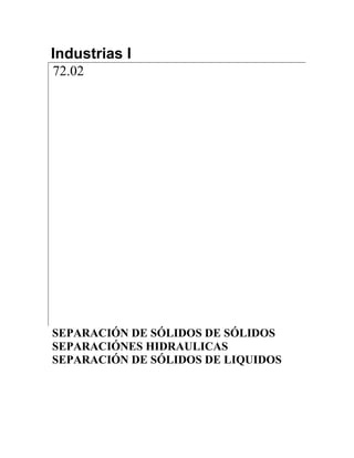 Industrias I
72.02
SEPARACIÓN DE SÓLIDOS DE SÓLIDOS
SEPARACIÓNES HIDRAULICAS
SEPARACIÓN DE SÓLIDOS DE LIQUIDOS
 