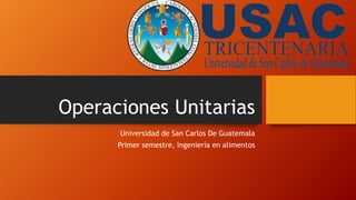 Operaciones Unitarias
Universidad de San Carlos De Guatemala
Primer semestre, ingeniería en alimentos
 