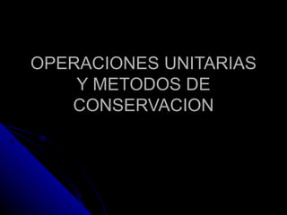 OPERACIONES UNITARIAS Y METODOS DE CONSERVACION 