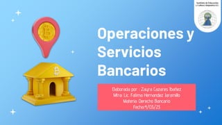 Operaciones y
Servicios
Bancarios
Elaborada por : Zayra Cazares Ibañez
Mtra: Lic. Fatima Hernandez Jaramillo
Materia: Derecho Bancario
Fecha:4/03/23
 