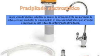 Es una unidad individual industrial de control de emisiones. Evita que partículas de
polvo, cenizas y productos de la combustión en procesos industriales, sean arrojadas
a la atmosfera. Esto reduce la contaminación atmosférica.
 