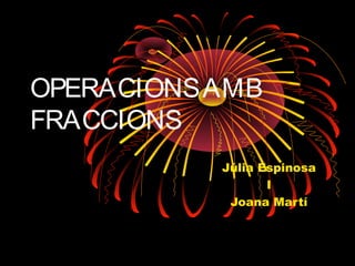 OPERACIONS AMB
FRACCIONS
           Júlia Espinosa
                  I
            Joana Martí
 