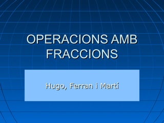 OPERACIONS AMB
  FRACCIONS

  Hugo, Ferran i Martí
 