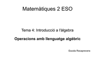 Matemàtiques 2 ESO Tema 4: Introducció a l'àlgebra Operacions amb llenguatge algèbric Escola Rocaprevera 