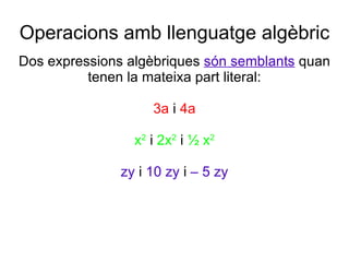 Operacions amb llenguatge algèbric Dos expressions algèbriques   són semblants  quan tenen la mateixa part literal: 3a  i ...