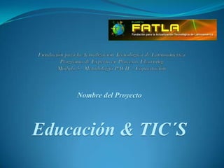 Fundación para la Actualización Tecnológica de LatinoaméricaPrograma de Experto en Procesos ElearningMódulo 5 - Metodología PACIE - Capacitación Nombre del Proyecto Educación & TIC´S 