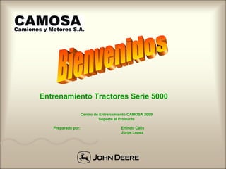Entrenamiento Tractores Serie 5000
Centro de Entrenamiento CAMOSA 2009
Soporte al Producto
Preparado por:

Erlindo Cálix
Jorge Lopez

 