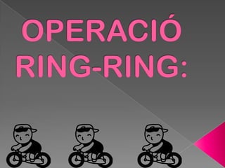 OPERACIÓ RING-RING: 