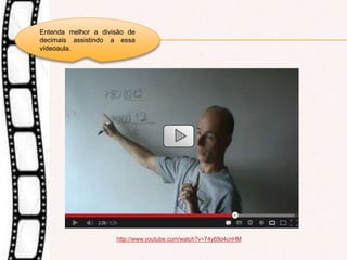 http://www.youtube.com/watch?v=74y69o4cnHM
Entenda melhor a divisão de
decimais assistindo a essa
vídeoaula.
 