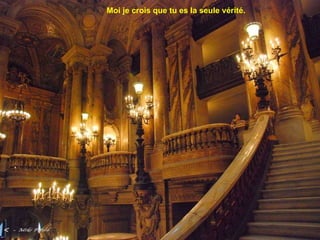 Moi je crois que tu es la seule vérité.
 