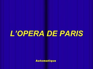 
Automatique
L’OPERA DE PARIS
 