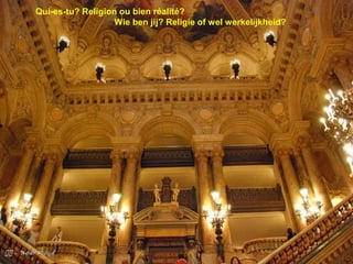 
Qui-es-tu? Religion ou bien réalité?
Wie ben jij? Religie of wel werkelijkheid?
 