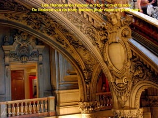 
Les chansons de l'espoir ont ton nom et ta voix.
De liederen van de hoop hebben jouw naam en jouw stem.
 