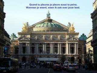 Quand tu pleures je pleure aussi ta peine.
Wanneer je weent, ween ik ook over jouw leed.
 