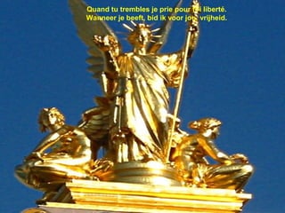 Quand tu trembles je prie pour toi liberté.
Wanneer je beeft, bid ik voor jou, vrijheid.
 
