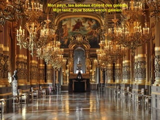 Mon pays, tes bateaux étaient des galères.
Mijn land, jouw boten waren galeien.
 