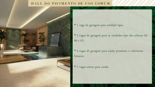 • 1 vaga de garagem para unidade tipo;

• 2 vagas de garagem para as unidades tipo das colunas 05,
06 e 07;

• 3 vagas de garagem para andar premium e coberturas
lineares;

• 7 vagas extras para venda.
 