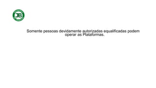 Somente pessoas devidamente autorizadas equalificadas podem
operar as Plataformas.
 