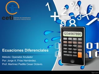 Ecuaciones Diferenciales
Método: Operador Anulador
Por: Jorge A. Frías Hernández.
Prof. Martínez Padilla Cesar Octavio.
 