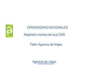 OPERADORAS NACIONALES !
Alejandro montes de oca CMS!
Taller Agencia de Viajes !

Agencia de viajes!
• 
www.esocialconsul,ng.com.mx	
  

 