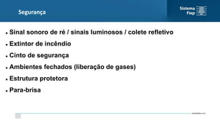Segurança
 Sinal sonoro de ré / sinais luminosos / colete refletivo
 Extintor de incêndio
 Cinto de segurança
 Ambientes fechados (liberação de gases)
 Estrutura protetora
 Para-brisa
 