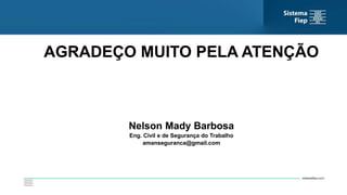 AGRADEÇO MUITO PELA ATENÇÃO
Nelson Mady Barbosa
Eng. Civil e de Segurança do Trabalho
amanseguranca@gmail.com
 