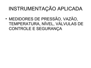 INSTRUMENTAÇÃO APLICADA MEDIDORES DE PRESSÃO, VAZÃO, TEMPERATURA, NÍVEL, VÁLVULAS DE CONTROLE E SEGURANÇA 