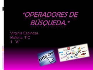*OPERADORES DE
BÚSQUEDA.*
Virginia Espinoza.
Materia: TIC
1 ”A”
 
