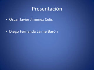 Presentación Oscar Javier Jiménez Celis Diego Fernando Jaime Barón  