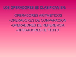 Los operadores se clasifican en:-OPERADORES ARITMETICOS -OPERADORES DE COMPARACION-OPERADORES DE REFERENCIA-OPERADORES DE TEXTO 
