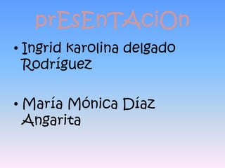 prEsEnTAciOn Ingrid karolina delgado Rodríguez María Mónica Díaz Angarita 