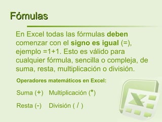 Fómulas ,[object Object],Operadores matemáticos en Excel: Suma ( + ) Multiplicación ( * ) Resta ( - ) División (  /  ) 