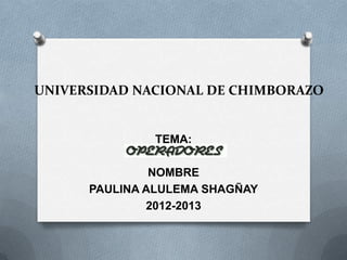 UNIVERSIDAD NACIONAL DE CHIMBORAZO
TEMA:
NOMBRE
PAULINA ALULEMA SHAGÑAY
2012-2013
 