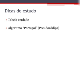 Dicas de estudo
• Tabela verdade
• Algoritmo “Portugol” (Pseudocódigo)

 