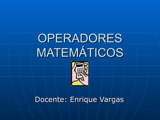 OPERADORES MATEMÁTICOS Docente: Enrique Vargas 