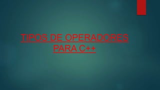 TIPOS DE OPERADORES
PARA C++
 