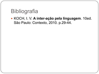 Bibliografia
 KOCH, I. V. A inter-ação pela linguagem. 10ed.
São Paulo: Contexto, 2010. p.29-44.
 